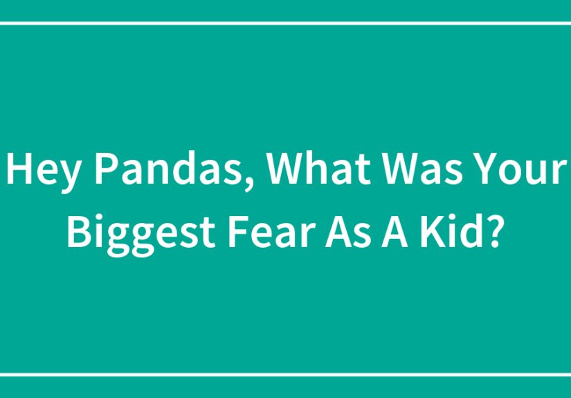 Hey Pandas, What Was Your Biggest Fear As A Kid? (Closed)