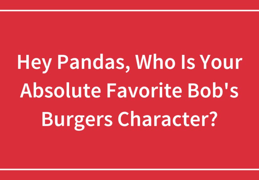 Hey Pandas, Who Is Your Absolute Favorite Bob’s Burgers Character?