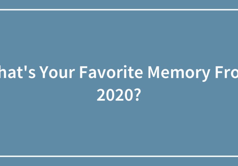 What’s Your Favorite Memory From 2020?