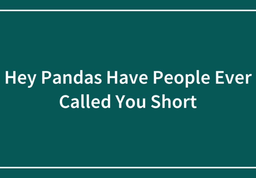 Hey Pandas Have People Ever Called You Short