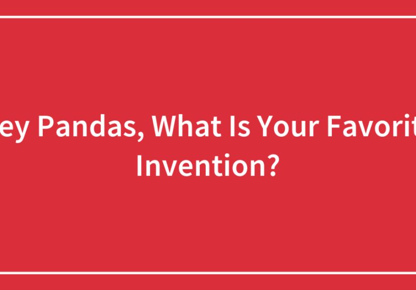 Hey Pandas, What Is Your Favorite Invention?